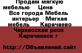 Продам мягкую мебелью. › Цена ­ 25 000 - Все города Мебель, интерьер » Мягкая мебель   . Карачаево-Черкесская респ.,Карачаевск г.